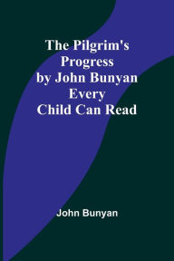 Title: The Pilgrim's Progress by John Bunyan Every Child Can Read, Author: John Bunyan