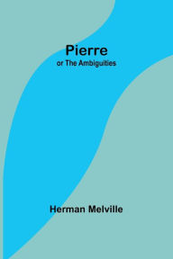 Title: Pierre; or The Ambiguities, Author: Herman Melville