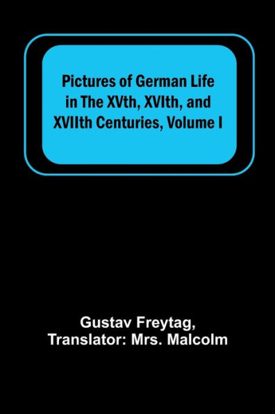 Pictures of German Life in the XVth, XVIth, and XVIIth Centuries, Volume I