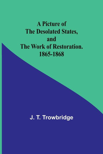 A Picture of the Desolated States, and the Work of Restoration. 1865-1868