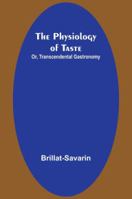 Title: The Physiology of Taste; Or, Transcendental Gastronomy, Author: Brillat-Savarin