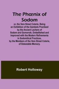 Title: The Phonix of Sodom; or, the Vere Street Coterie,Being an Exhibition of the Gambols Practised by the Ancient Lechers of Sodom and Gomorrah, Embellished and Improved with the Modern Refinements in Sodomitical Practices, by the Members of the Vere Street Co, Author: Robert Holloway