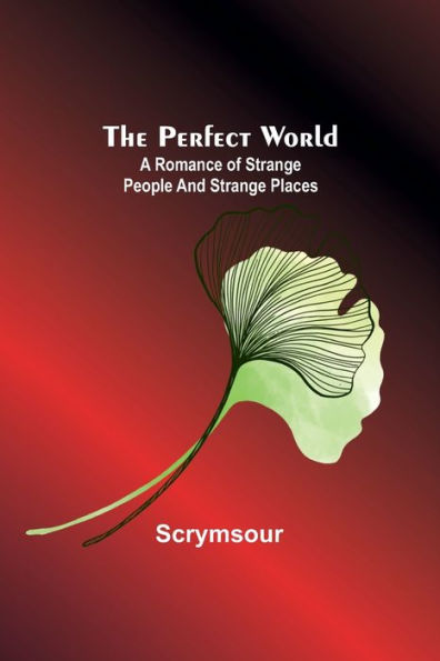 The Perfect World: A romance of strange people and places
