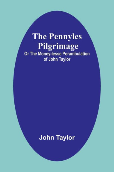 The Pennyles Pilgrimage; Or The Money-lesse Perambulation of John Taylor