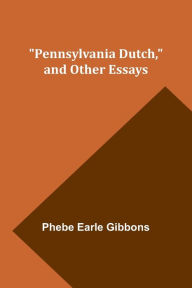 Title: Pennsylvania Dutch, and other essays, Author: Phebe Earle Gibbons