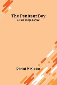 Title: The Penitent Boy; or, Sin Brings Sorrow, Author: Daniel P. Kidder