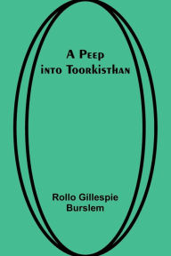 Title: A Peep into Toorkisthan, Author: Rollo Gillespie Burslem