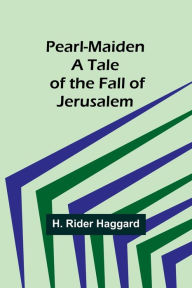 Title: Pearl-Maiden A Tale of the Fall of Jerusalem, Author: H. Rider Haggard