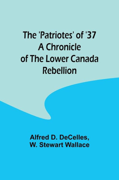 the 'Patriotes' of '37 A Chronicle Lower Canada Rebellion