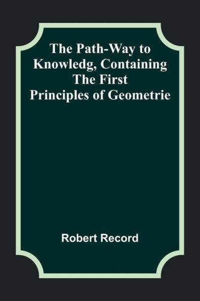 the Path-Way to Knowledg, Containing First Principles of Geometrie
