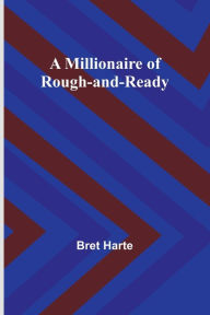 Title: A Millionaire of Rough-and-Ready, Author: Bret Harte