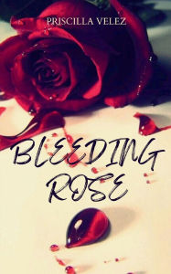 Title: Bleeding Rose, Author: Priscilla Velez