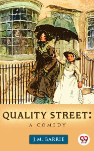 Title: Quality Street: A Comedy, Author: J. M. Barrie