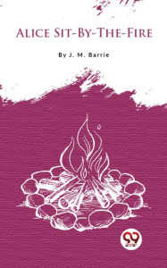 Title: Alice Sit-By-The-Fire, Author: J. M. Barrie