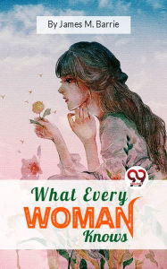 Title: What Every Woman Knows, Author: J. M. Barrie