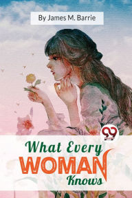 Title: What Every Woman Knows, Author: J. M. Barrie