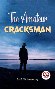 Title: The Amateur Cracksman, Author: E. W. Hornung