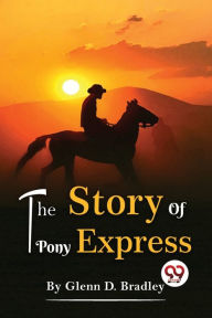 Title: The Story Of The Pony Express, Author: Glenn D Bradley