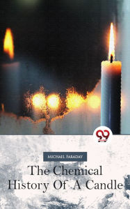 Title: The Chemical History Of A Candle, Author: Michael Faraday