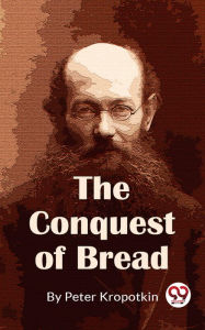 Title: The Conquest Of Bread, Author: Peter Kropotkin