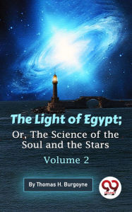 Title: The Light Of Egypt; Or, The Science Of The Soul And The Stars - Volume 2, Author: Thomas H. Burgoyne