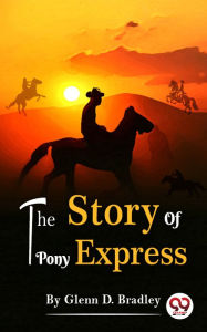 Title: The Story Of The Pony Express, Author: Glenn D. Bradley