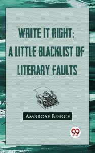 Title: Write It Right: A Little Blacklist Of Literary Faults, Author: Ambrose Bierce