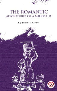 Title: The Romantic Adventures Of A Milkmaid, Author: Thomas Hardy