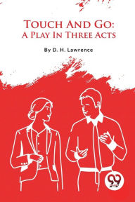 Title: Touch And Go: A Play In Three Acts, Author: D. H. Lawrence