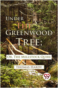 Title: Under The Greenwood Tree; Or, The Mellstock Quire, Author: Thomas Hardy