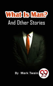 Title: What Is Man? And Other Stories, Author: Mark Twain