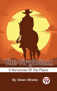 Title: The Virginian: A Horseman Of The Plains, Author: Owen Wister