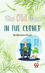Title: The Old Man In The Corner, Author: Baroness Orczy