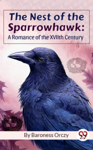 Title: The Nest Of The Sparrowhawk : A Romance of the XVIIth Century, Author: Baroness Orczy