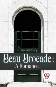 Title: Beau Brocade: A Romance, Author: Baroness Orczy