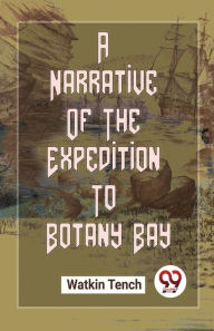 Title: A Narrative Of The Expedition To Botany Bay, Author: Watkin Tench