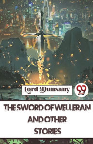 Title: The Sword Of Welleran And Other Stories, Author: Lord Dunsany
