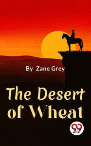 Title: The Desert Of Wheat, Author: Zane Grey