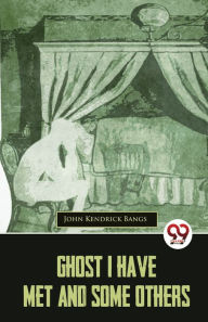 Title: Ghost I Have Met And Some Others, Author: John Kendrick Bangs