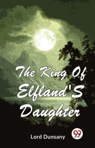 Title: The King Of Elfland'S Daughter, Author: Lord Dunsany