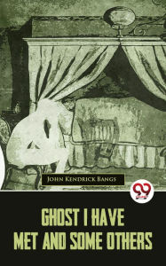 Title: Ghost I Have Met And Some Others, Author: John Kendrick Bangs