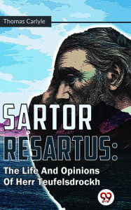 Title: Sartor Resartus : The Life And Opinions Of Herr Teufelsdrockh, Author: Thomas Carlyle