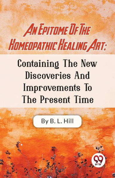 An Epitome Of The Homeopathic Healing Art; Containing New Discoveries And Improvements To Present Time