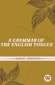Title: A Grammar Of The English Tongue, Author: Samuel Johnson