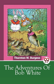 Title: The Adventures Of Bob White, Author: Thornton W. Burgess