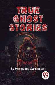 Title: True Ghost Stories, Author: Hereward Carrington