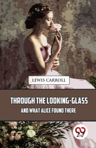 Title: Through The Looking-Glass And What Alice Found There, Author: Lewis Carroll