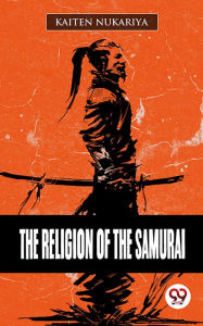 Title: The Religion Of The Samurai, Author: Kaiten Nukariya