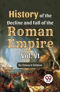 Title: History Of The Decline And Fall Of The Roman Empire Vol-6, Author: Edward Gibbon