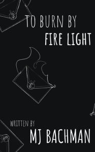 Title: to burn by fire light, Author: Mj Bachman